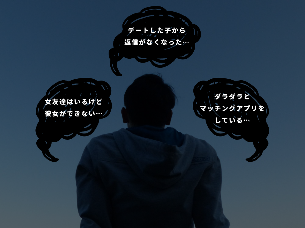 ・デートした子から返信がなくなった、・女友達はいるけど彼女ができない…、・ダラダラとマッチングアプリをしている…