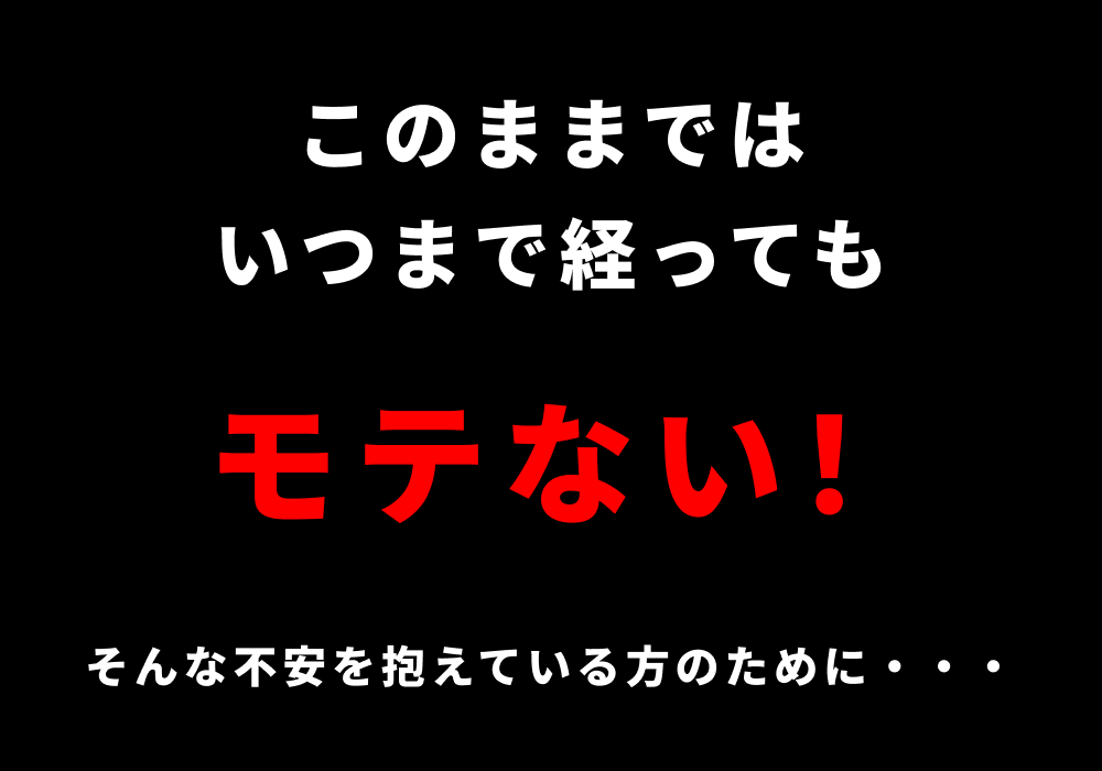 このままではいつまで経ってもモテない！そんな不安を抱えている方のために・・・